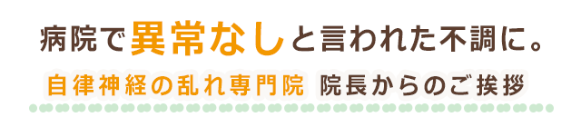 病院で異常なしと言われた不調に　自律神経の乱れ専門院　院長からのご挨拶